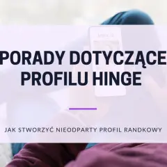 Porady dotyczące profilu Hinge Polska. Jak stworzyć nieodparty profil randkowy na Hinge.