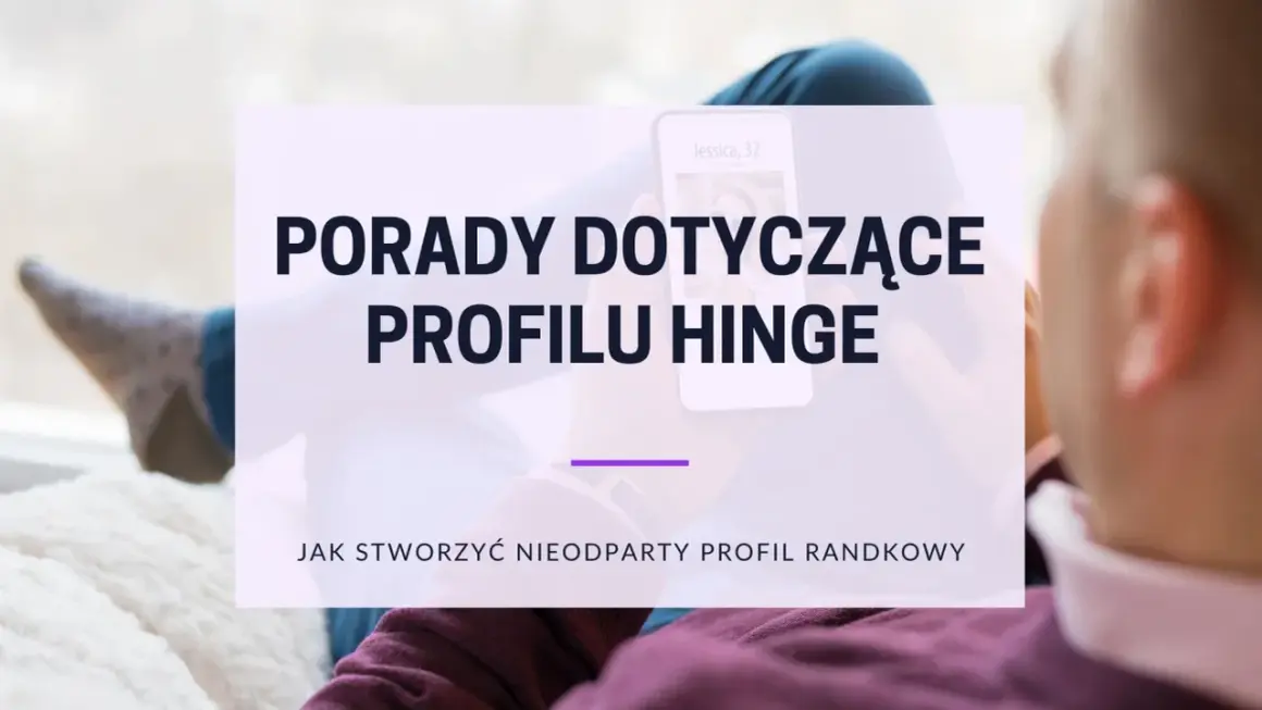 Porady dotyczące profilu Hinge Polska. Jak stworzyć nieodparty profil randkowy na Hinge.